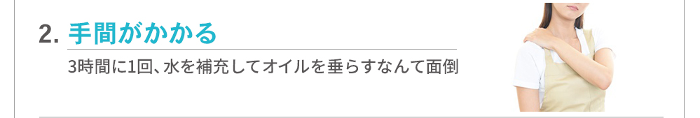 【よくある不満2】手間がかかる…3時間に1回、水を補充してオイルを垂らすなんて面倒