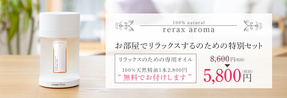 お部屋でリラックスするための特別セット「アロミック・フロー」5,800円。100%天然精油「リラックスのための専用オイル」1本2,800円分を無料でお付けします!
