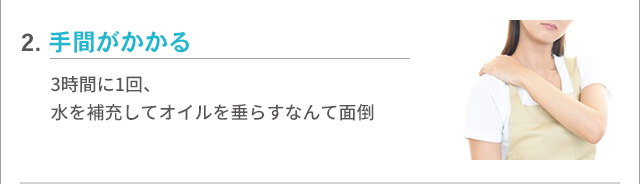 【よくある不満2】手間がかかる…3時間に1回、水を補充してオイルを垂らすなんて面倒