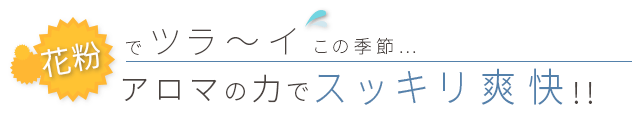 花粉でツライこの季節、アロマの力でスッキリ爽快!!