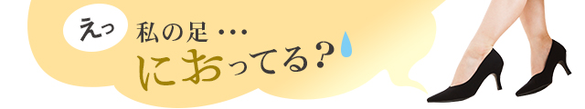 えっ、私の足・・・におってる?